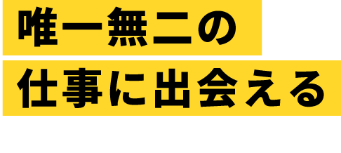 唯一無二の 仕事に出会える　POSSIBILITY ORIGINALITY