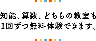 知能、算数、どちらの教室も 1回ずつ無料体験できます。